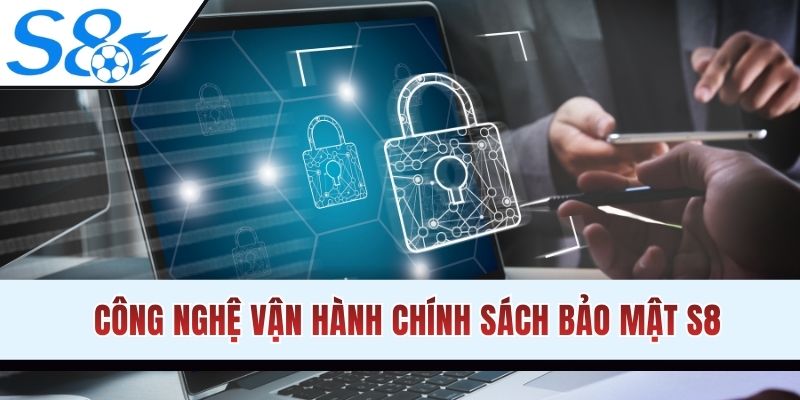 Chính sách bảo mật S8 vận hành dựa trên công nghệ nào?