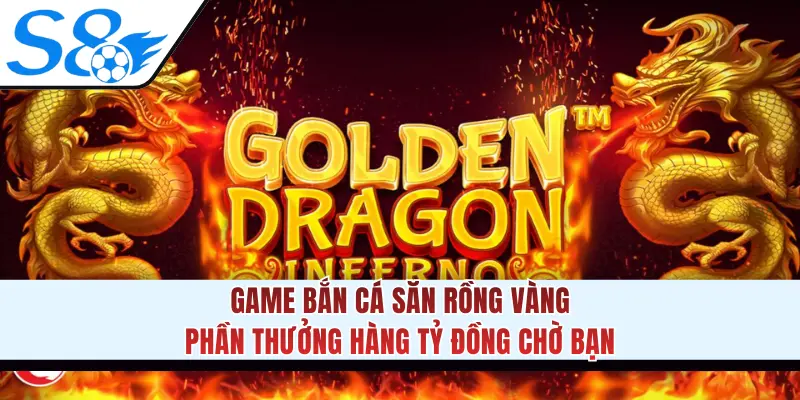 Game Bắn Cá Săn Rồng Vàng - Phần Thưởng Hàng Tỷ Đồng Chờ Bạn