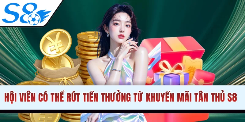 Hội viên có thể rút tiền thưởng từ khuyến mãi tân thủ S8