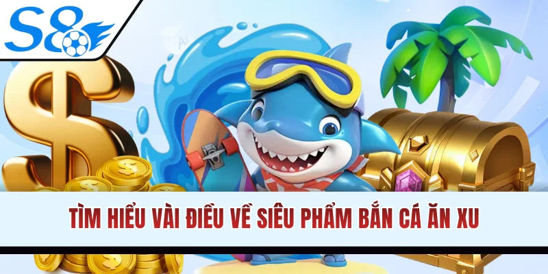 Tìm hiểu vài điều về siêu phẩm bắn cá ăn xu