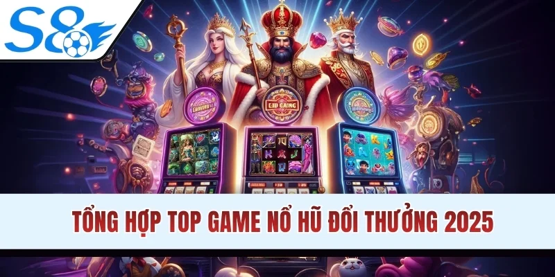 Tổng hợp top game nổ hũ đổi thưởng 2025
